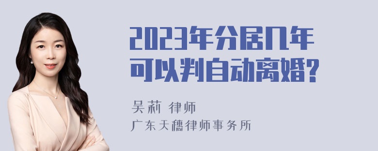 2023年分居几年可以判自动离婚?