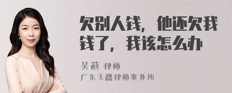 欠别人钱，他还欠我钱了，我该怎么办