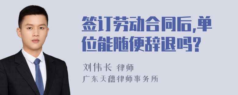 签订劳动合同后,单位能随便辞退吗?