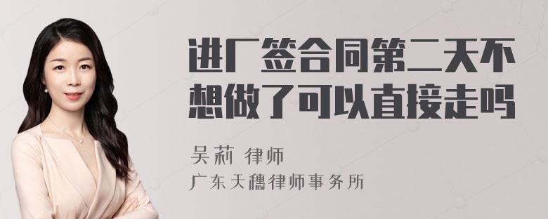 进厂签合同第二天不想做了可以直接走吗