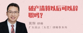 破产清算以后可以辞职吗？