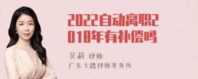 2022自动离职2018年有补偿吗