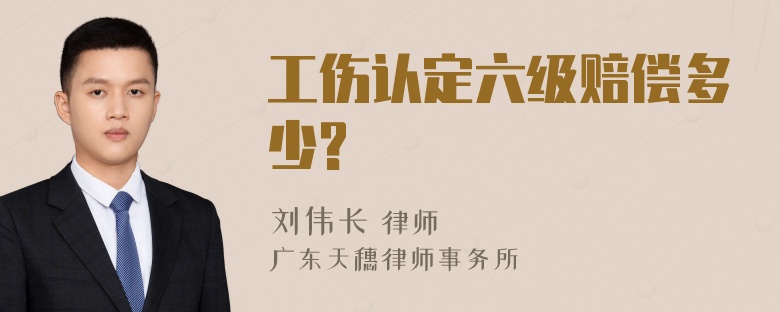 工伤认定六级赔偿多少?