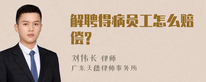 解聘得病员工怎么赔偿?