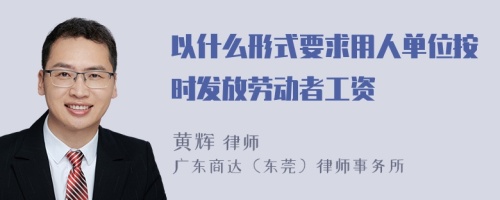 以什么形式要求用人单位按时发放劳动者工资