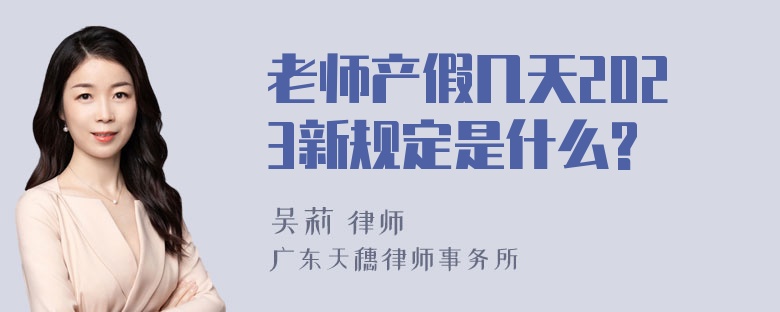 老师产假几天2023新规定是什么?