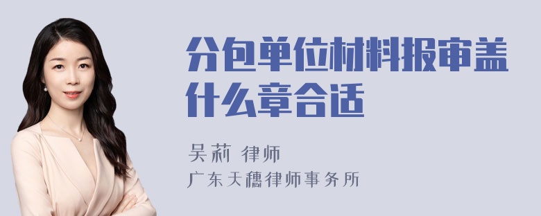 分包单位材料报审盖什么章合适