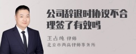 公司辞退时协议不合理签了有效吗