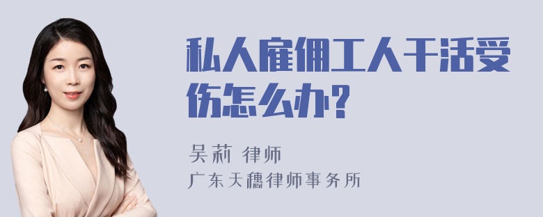 私人雇佣工人干活受伤怎么办?