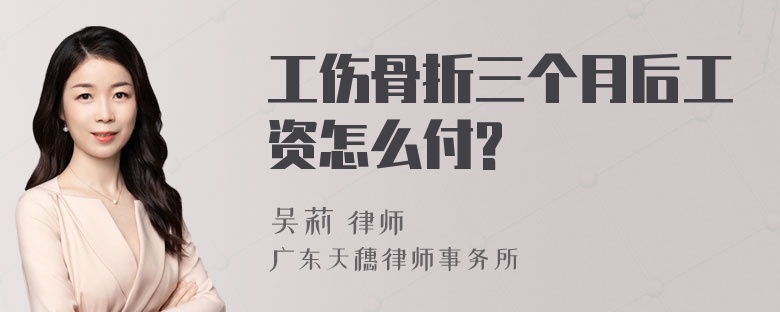 工伤骨折三个月后工资怎么付?