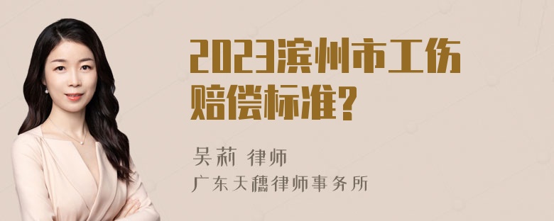 2023滨州市工伤赔偿标准?