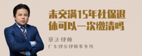 未交满15年社保退休可以一次缴清吗