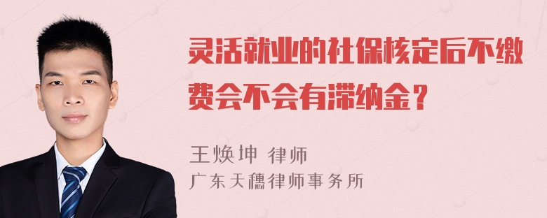 灵活就业的社保核定后不缴费会不会有滞纳金？