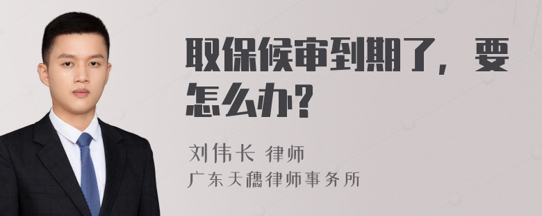 取保候审到期了，要怎么办?