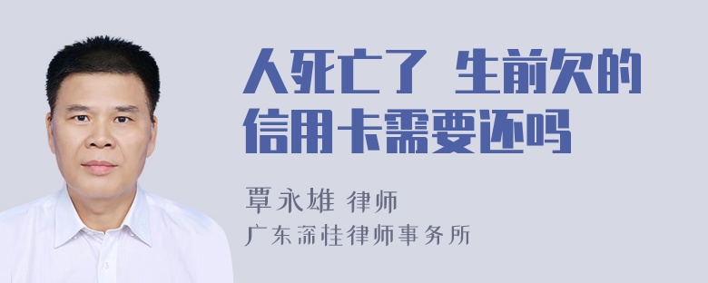 人死亡了 生前欠的信用卡需要还吗