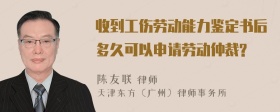 收到工伤劳动能力鉴定书后多久可以申请劳动仲裁?