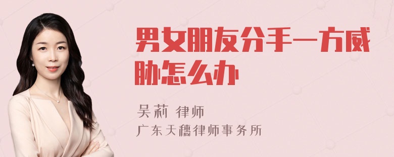 男女朋友分手一方威胁怎么办