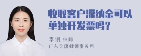 收取客户滞纳金可以单独开发票吗？