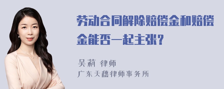 劳动合同解除赔偿金和赔偿金能否一起主张？