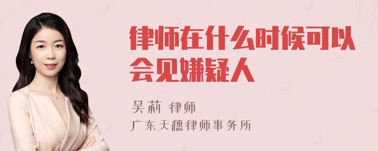 律师在什么时候可以会见嫌疑人