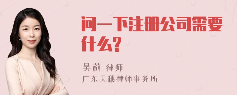 问一下注册公司需要什么?