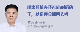 派出所传唤我24小时后放了，以后还会抓回去吗