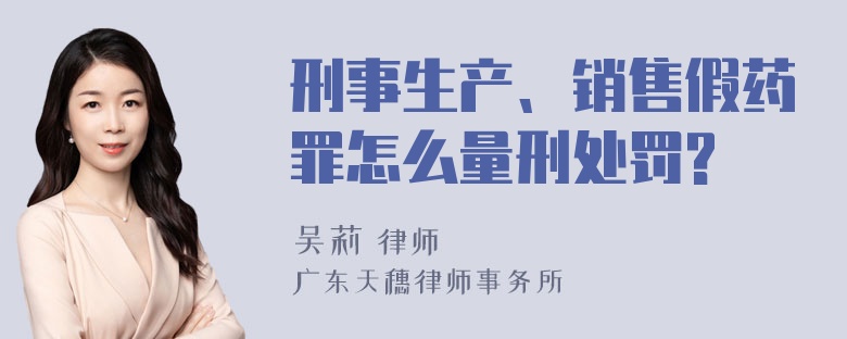 刑事生产、销售假药罪怎么量刑处罚?