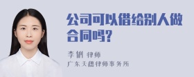 公司可以借给别人做合同吗?