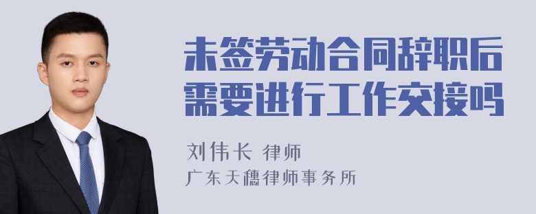 未签劳动合同辞职后需要进行工作交接吗