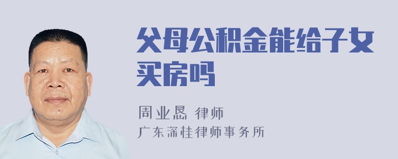 父母公积金能给子女买房吗