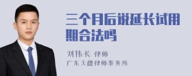 三个月后说延长试用期合法吗