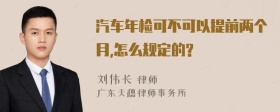 汽车年检可不可以提前两个月,怎么规定的?