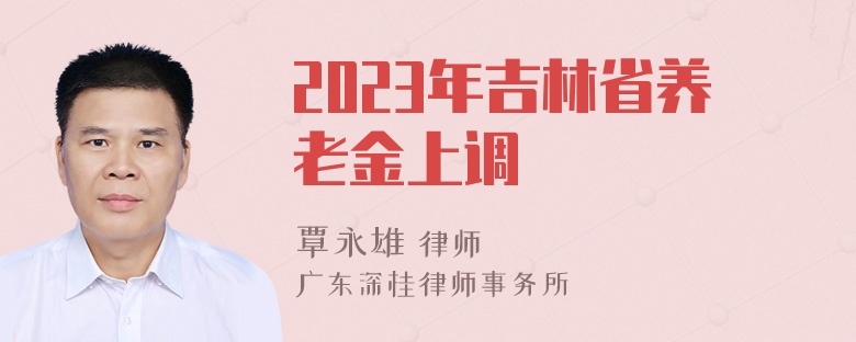 2023年吉林省养老金上调