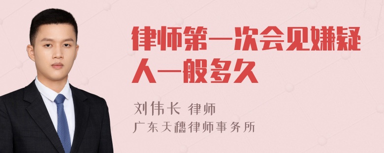 律师第一次会见嫌疑人一般多久