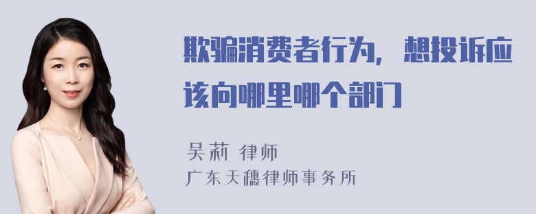 欺骗消费者行为，想投诉应该向哪里哪个部门