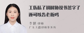 工伤私了调解协议书签字了还可以告老板吗