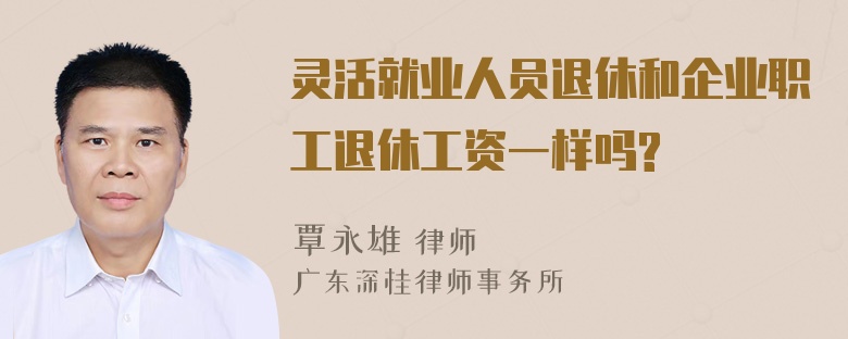 灵活就业人员退休和企业职工退休工资一样吗?