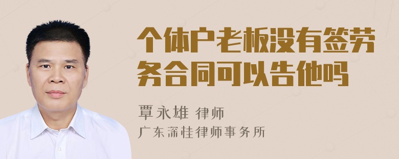 个体户老板没有签劳务合同可以告他吗