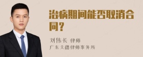 治病期间能否取消合同？