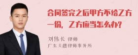 合同签完之后甲方不给乙方一份，乙方应当怎么办?