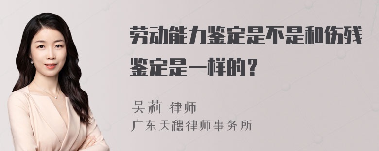 劳动能力鉴定是不是和伤残鉴定是一样的？