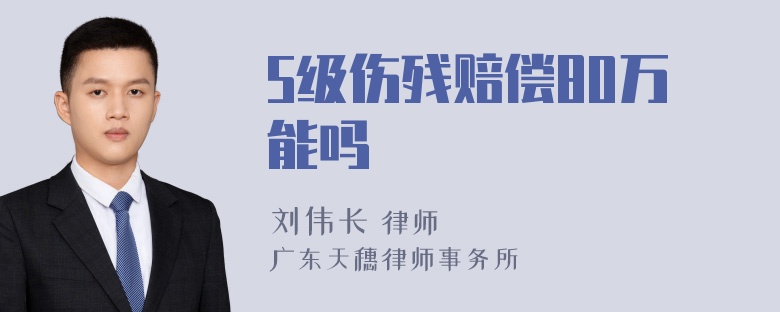 5级伤残赔偿80万能吗