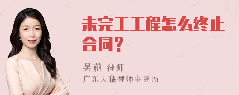 未完工工程怎么终止合同？