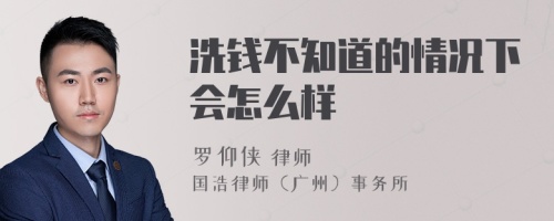 洗钱不知道的情况下会怎么样