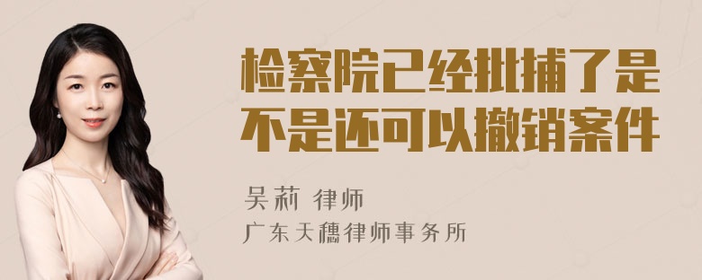 检察院已经批捕了是不是还可以撤销案件