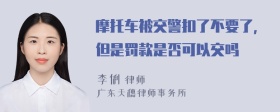 摩托车被交警扣了不要了，但是罚款是否可以交吗