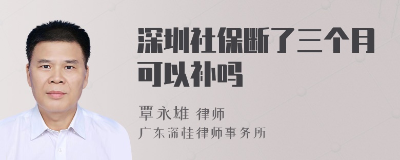 深圳社保断了三个月可以补吗