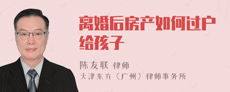 离婚后房产如何过户给孩子