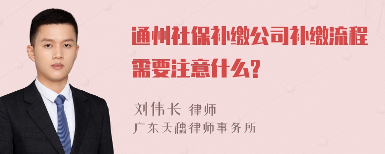 通州社保补缴公司补缴流程需要注意什么?