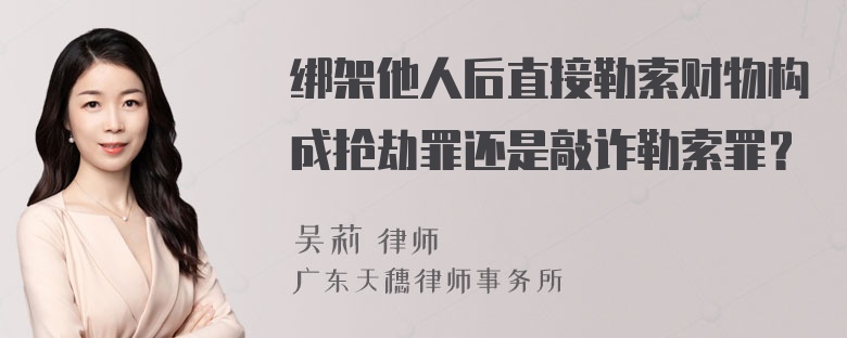 绑架他人后直接勒索财物构成抢劫罪还是敲诈勒索罪？